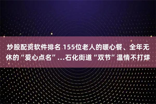 炒股配资软件排名 155位老人的暖心餐、全年无休的“爱心点名”…石化街道“双节”温情不打烊