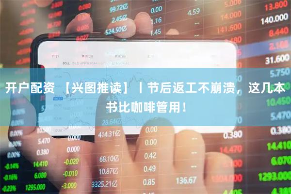 开户配资 【兴图推读】丨节后返工不崩溃,这几本书比咖啡管用!