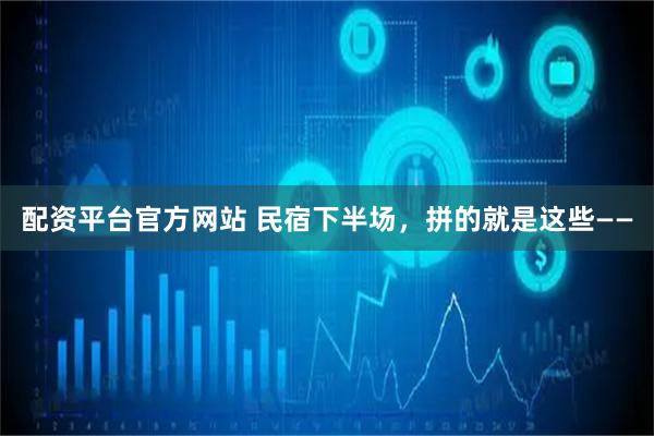 配资平台官方网站 民宿下半场，拼的就是这些——