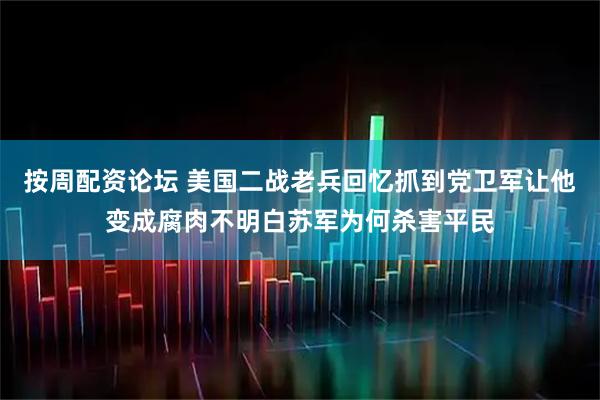 按周配资论坛 美国二战老兵回忆抓到党卫军让他变成腐肉不明白苏军为何杀害平民