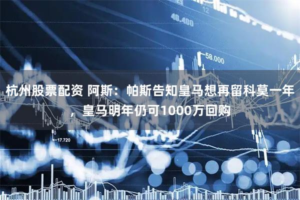 杭州股票配资 阿斯：帕斯告知皇马想再留科莫一年，皇马明年仍可1000万回购